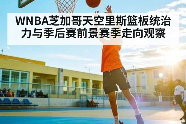 WNBA芝加哥天空里斯篮板统治力与季后赛前景赛季走向观察